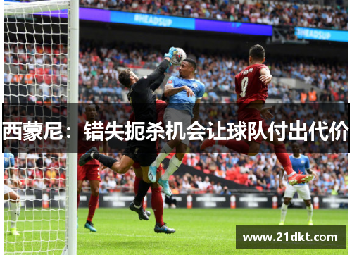 西蒙尼：错失扼杀机会让球队付出代价